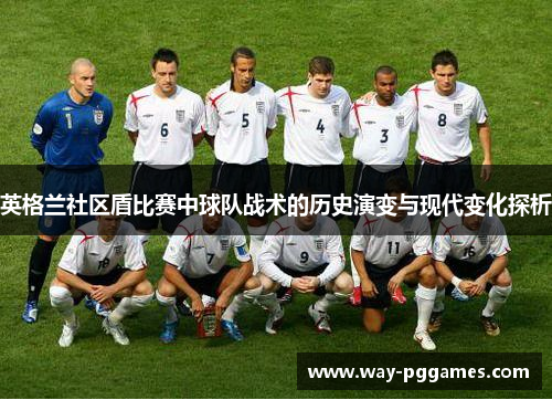 英格兰社区盾比赛中球队战术的历史演变与现代变化探析