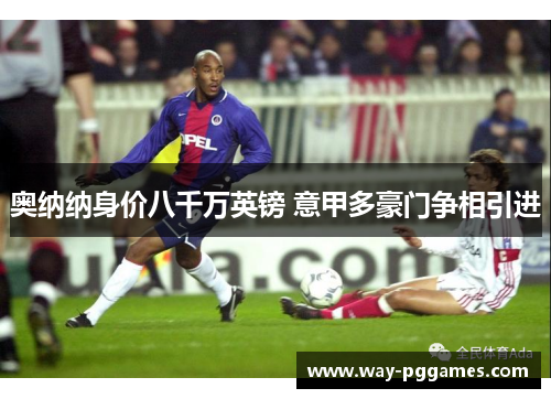 奥纳纳身价八千万英镑 意甲多豪门争相引进