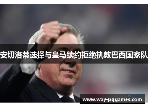 安切洛蒂选择与皇马续约拒绝执教巴西国家队